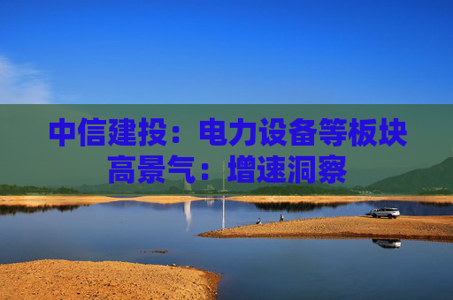 中信建投：电力设备等板块高景气：增速洞察