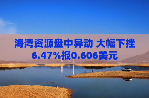 海湾资源盘中异动 大幅下挫6.47%报0.606美元