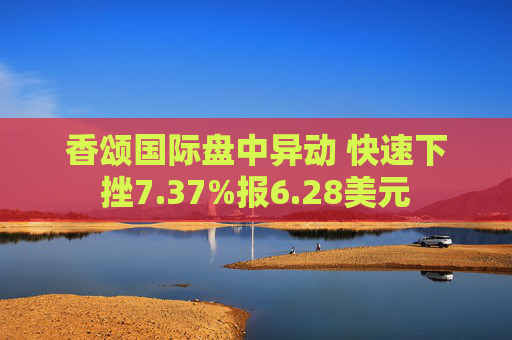 香颂国际盘中异动 快速下挫7.37%报6.28美元