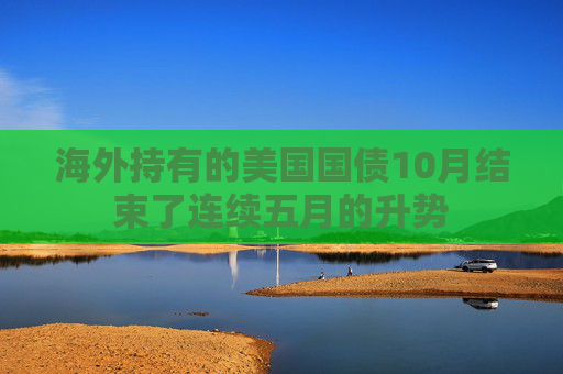 海外持有的美国国债10月结束了连续五月的升势