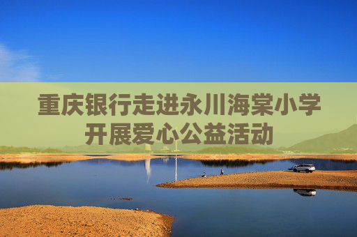 重庆银行走进永川海棠小学开展爱心公益活动