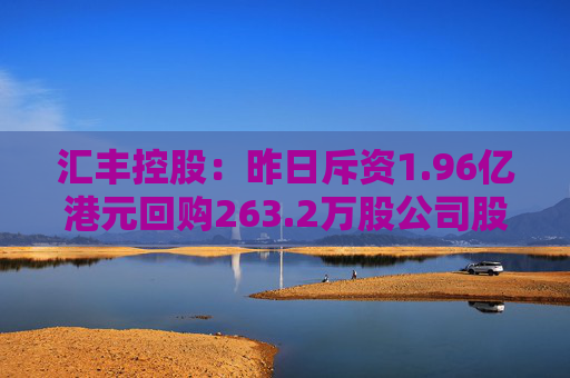 汇丰控股：昨日斥资1.96亿港元回购263.2万股公司股份