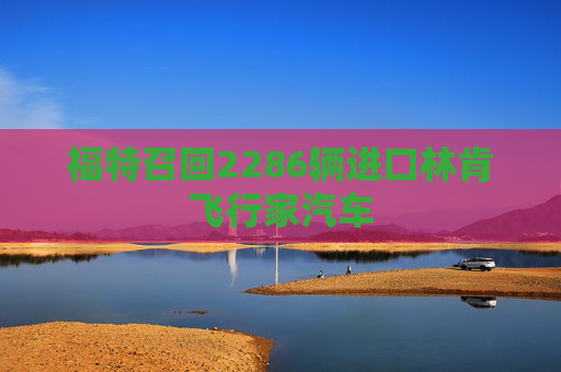 福特召回2286辆进口林肯飞行家汽车