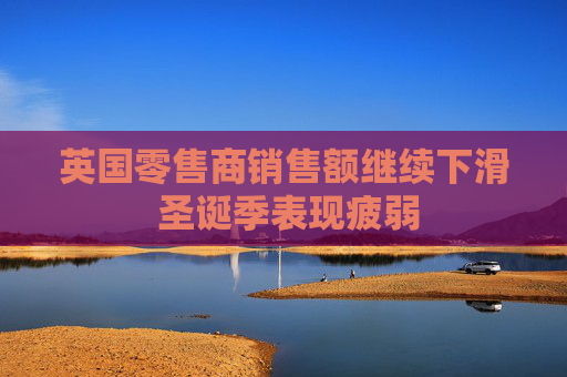 英国零售商销售额继续下滑 圣诞季表现疲弱