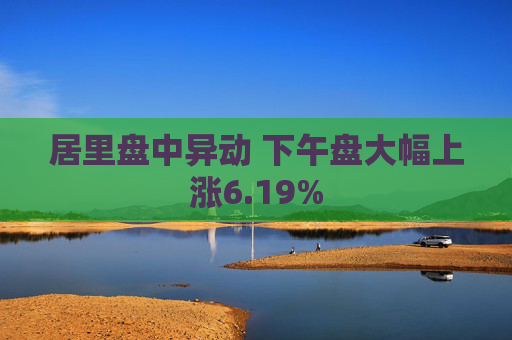 居里盘中异动 下午盘大幅上涨6.19%