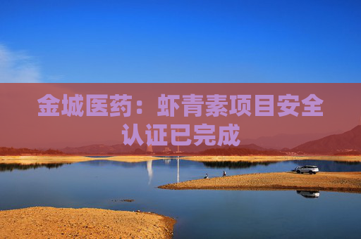 金城医药：虾青素项目安全认证已完成