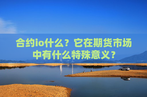 合约io什么？它在期货市场中有什么特殊意义？