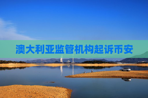 澳大利亚监管机构起诉币安