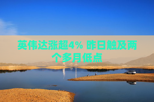 英伟达涨超4% 昨日触及两个多月低点