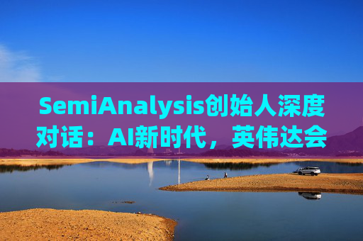 SemiAnalysis创始人深度对话：AI新时代，英伟达会不会被挑战？