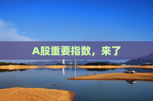 A股重要指数，来了