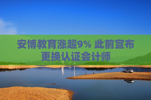 安博教育涨超9% 此前宣布更换认证会计师