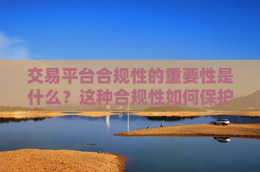 交易平台合规性的重要性是什么？这种合规性如何保护投资者权益？