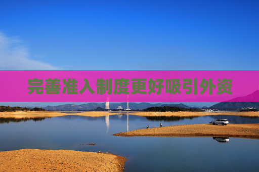 完善准入制度更好吸引外资