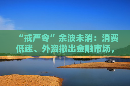 “戒严令”余波未消：消费低迷、外资撤出金融市场，韩国经济遭遇多重逆风