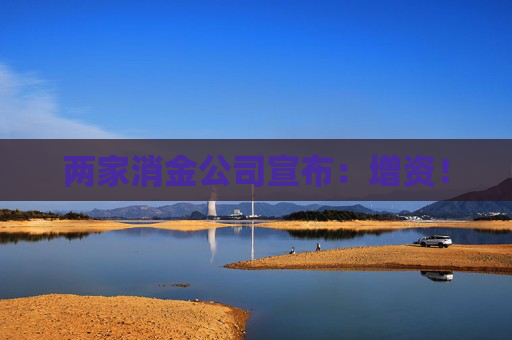两家消金公司宣布：增资！