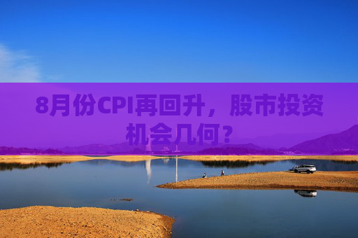 8月份CPI再回升，股市投资机会几何？