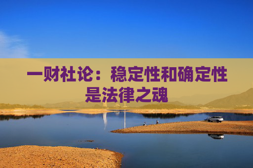 一财社论：稳定性和确定性是法律之魂