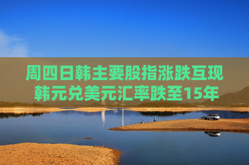 周四日韩主要股指涨跌互现 韩元兑美元汇率跌至15年多来的最低水平