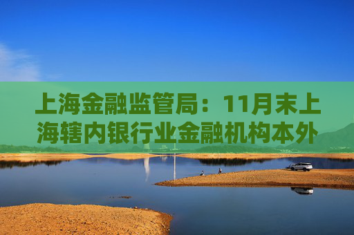 上海金融监管局：11月末上海辖内银行业金融机构本外币不良贷款率1.07％