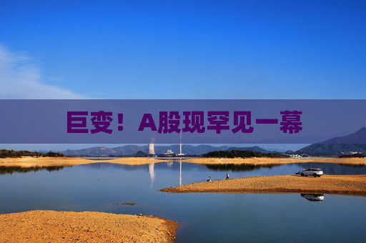 巨变！A股现罕见一幕