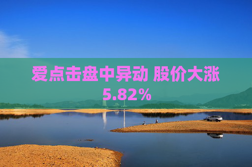 爱点击盘中异动 股价大涨5.82%