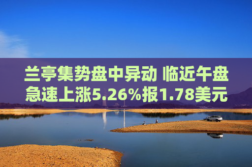 兰亭集势盘中异动 临近午盘急速上涨5.26%报1.78美元