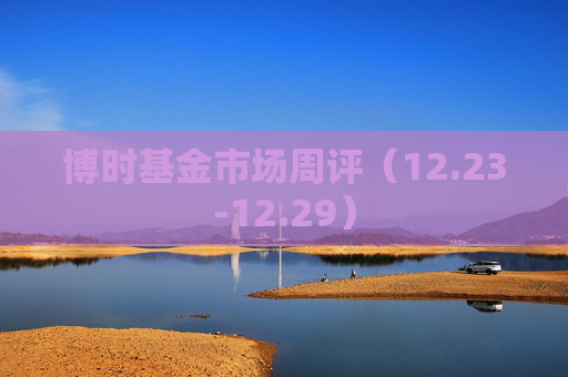 博时基金市场周评（12.23-12.29）