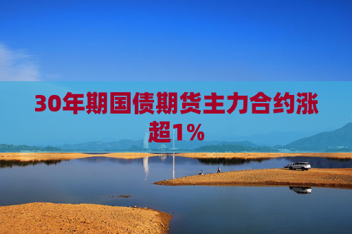 30年期国债期货主力合约涨超1%