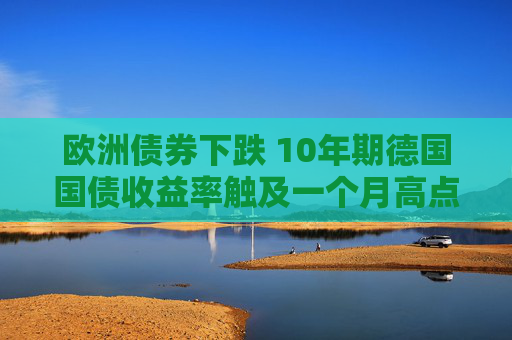 欧洲债券下跌 10年期德国国债收益率触及一个月高点