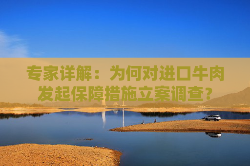 专家详解：为何对进口牛肉发起保障措施立案调查？