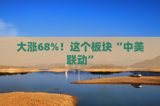 大涨68%！这个板块“中美联动”
