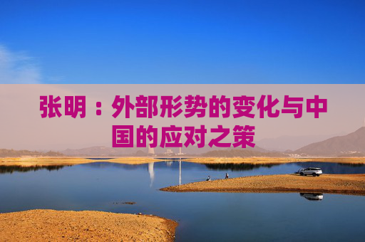 张明 : 外部形势的变化与中国的应对之策