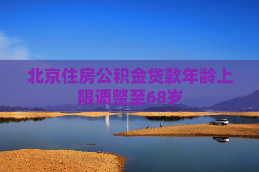 北京住房公积金贷款年龄上限调整至68岁
