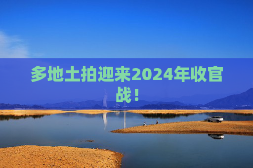 多地土拍迎来2024年收官战！