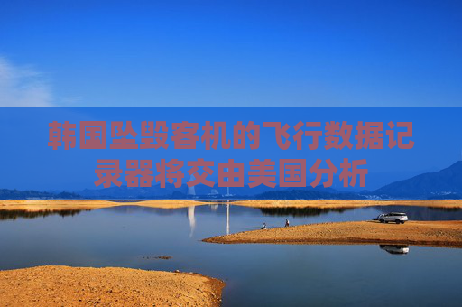 韩国坠毁客机的飞行数据记录器将交由美国分析