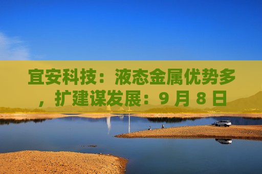 宜安科技：液态金属优势多，扩建谋发展：9 月 8 日