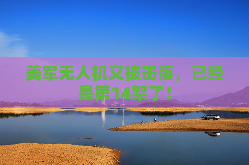 美军无人机又被击落，已经是第14架了！