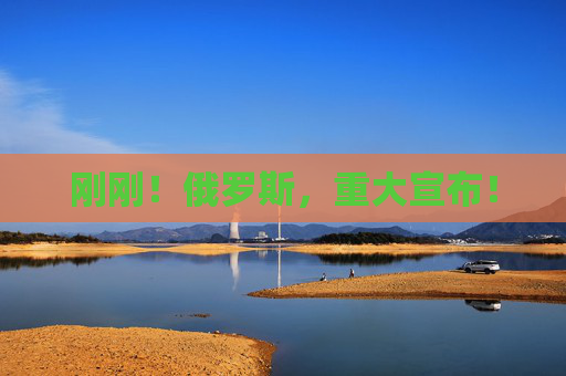 刚刚！俄罗斯，重大宣布！