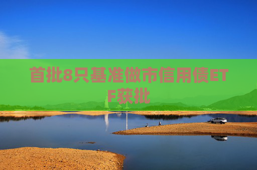 首批8只基准做市信用债ETF获批