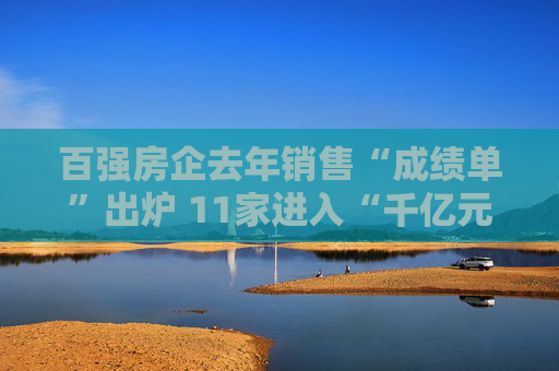 百强房企去年销售“成绩单”出炉 11家进入“千亿元俱乐部”