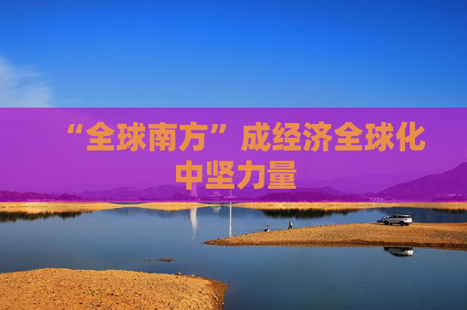 “全球南方”成经济全球化中坚力量