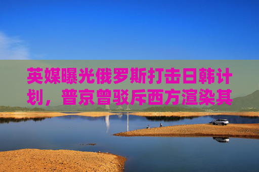 英媒曝光俄罗斯打击日韩计划，普京曾驳斥西方渲染其军事威胁