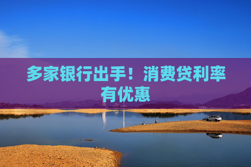 多家银行出手！消费贷利率有优惠