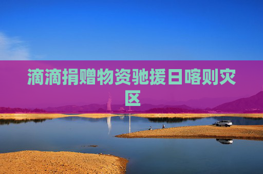 滴滴捐赠物资驰援日喀则灾区