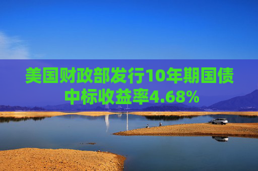 美国财政部发行10年期国债 中标收益率4.68%