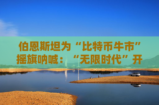 伯恩斯坦为“比特币牛市”摇旗呐喊：“无限时代”开启，2025年奔向20万美元