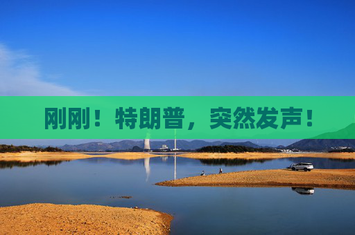 刚刚！特朗普，突然发声！