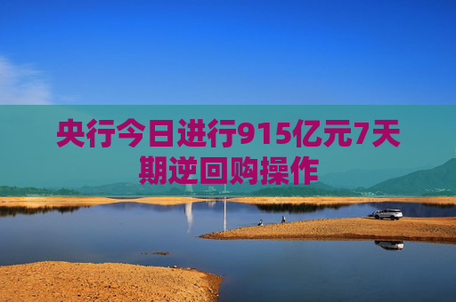 央行今日进行915亿元7天期逆回购操作
