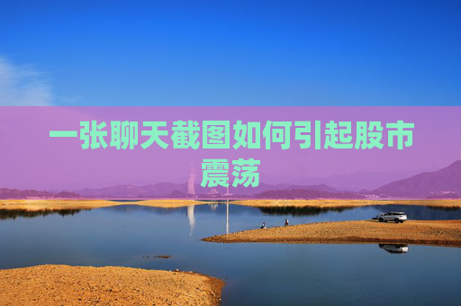 一张聊天截图如何引起股市震荡